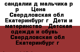 сандалии д/мальчика р-р 21 › Цена ­ 300 - Свердловская обл., Екатеринбург г. Дети и материнство » Детская одежда и обувь   . Свердловская обл.,Екатеринбург г.